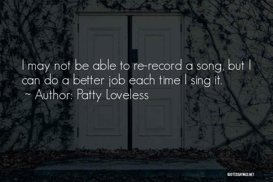 Patty Loveless Quotes: I May Not Be Able To Re-record A Song, But I Can Do A Better Job Each Time I Sing