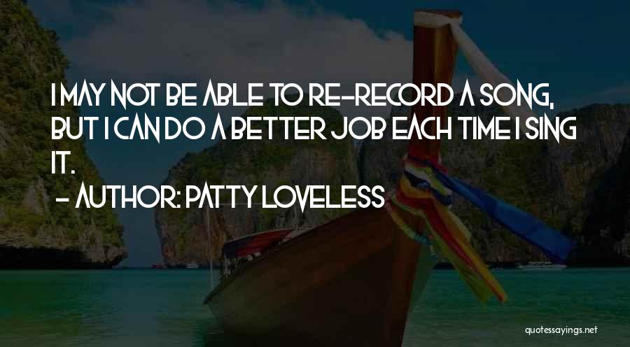 Patty Loveless Quotes: I May Not Be Able To Re-record A Song, But I Can Do A Better Job Each Time I Sing