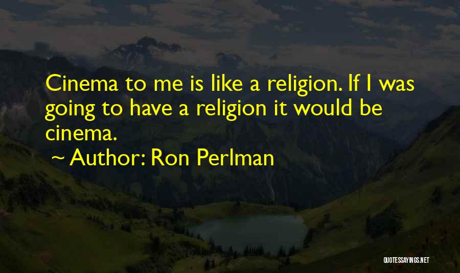 Ron Perlman Quotes: Cinema To Me Is Like A Religion. If I Was Going To Have A Religion It Would Be Cinema.