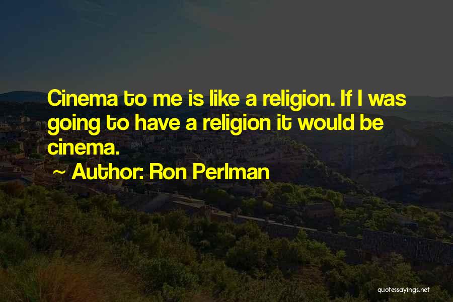 Ron Perlman Quotes: Cinema To Me Is Like A Religion. If I Was Going To Have A Religion It Would Be Cinema.