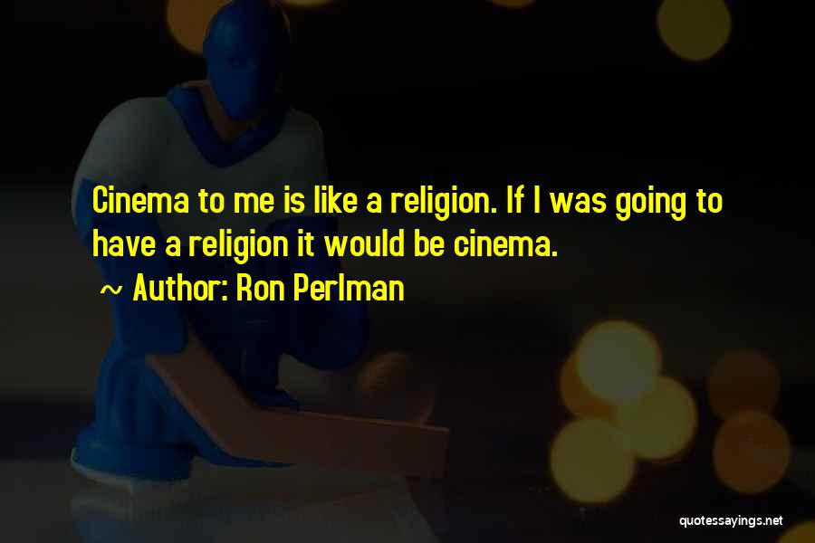Ron Perlman Quotes: Cinema To Me Is Like A Religion. If I Was Going To Have A Religion It Would Be Cinema.
