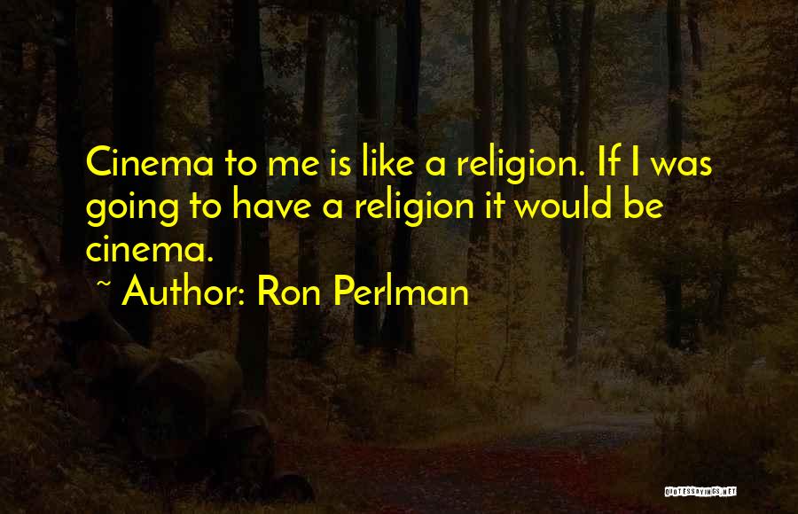 Ron Perlman Quotes: Cinema To Me Is Like A Religion. If I Was Going To Have A Religion It Would Be Cinema.