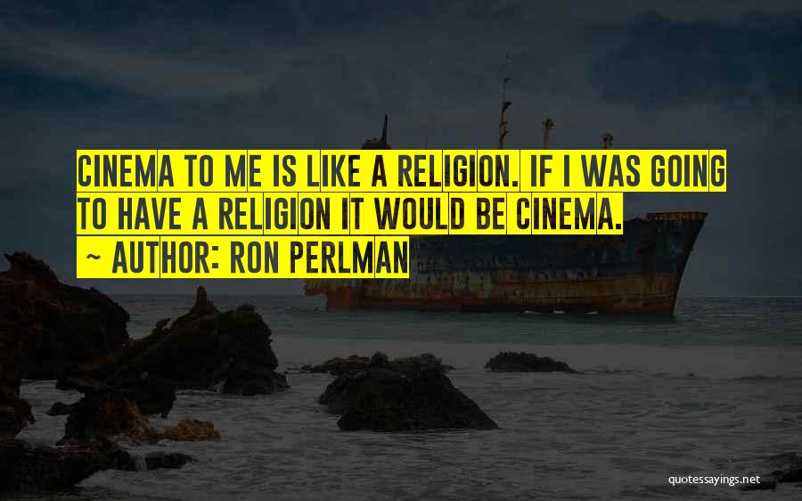 Ron Perlman Quotes: Cinema To Me Is Like A Religion. If I Was Going To Have A Religion It Would Be Cinema.