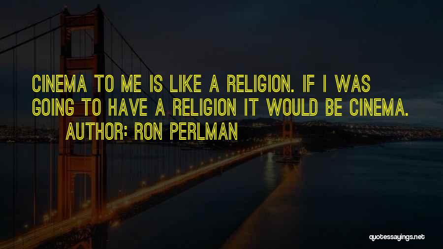 Ron Perlman Quotes: Cinema To Me Is Like A Religion. If I Was Going To Have A Religion It Would Be Cinema.