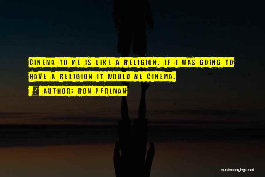 Ron Perlman Quotes: Cinema To Me Is Like A Religion. If I Was Going To Have A Religion It Would Be Cinema.