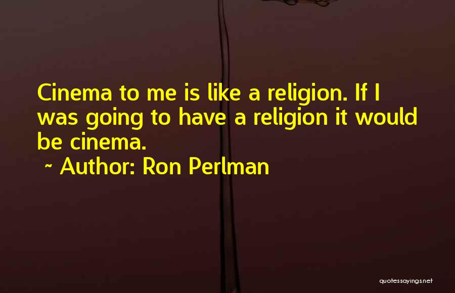 Ron Perlman Quotes: Cinema To Me Is Like A Religion. If I Was Going To Have A Religion It Would Be Cinema.