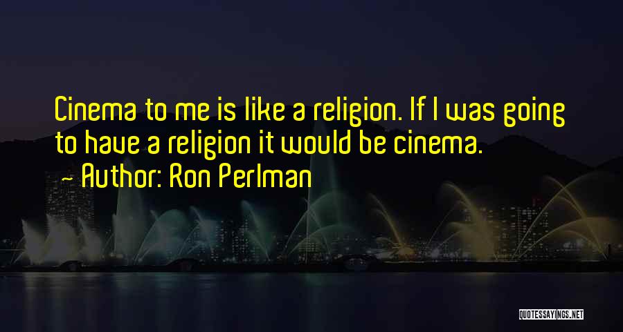 Ron Perlman Quotes: Cinema To Me Is Like A Religion. If I Was Going To Have A Religion It Would Be Cinema.