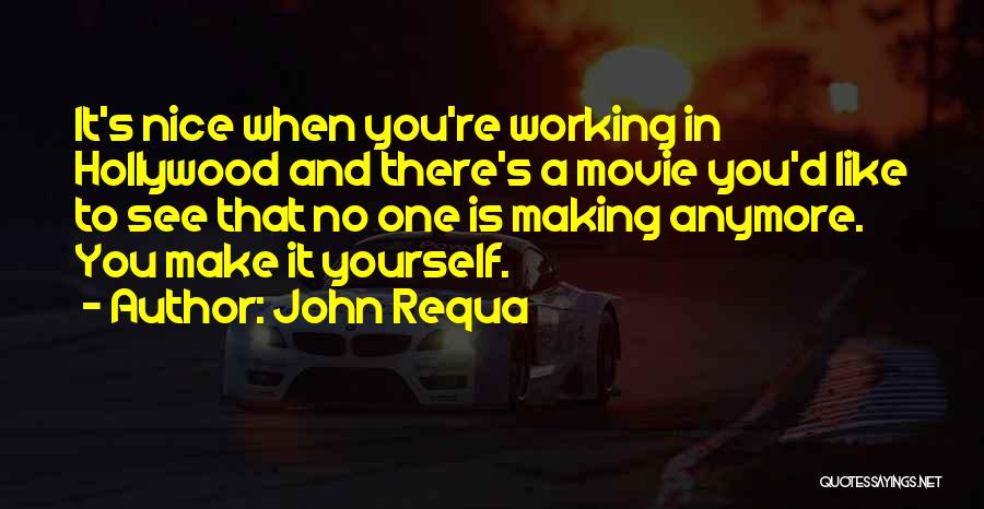 John Requa Quotes: It's Nice When You're Working In Hollywood And There's A Movie You'd Like To See That No One Is Making