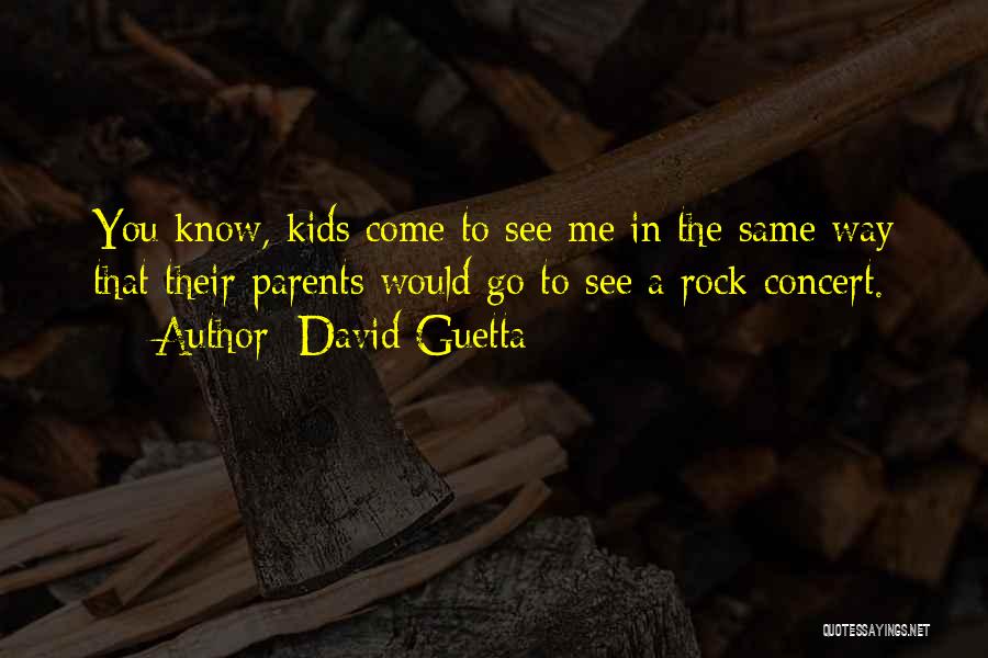 David Guetta Quotes: You Know, Kids Come To See Me In The Same Way That Their Parents Would Go To See A Rock