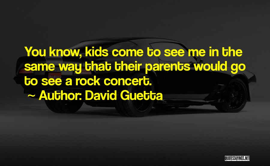 David Guetta Quotes: You Know, Kids Come To See Me In The Same Way That Their Parents Would Go To See A Rock