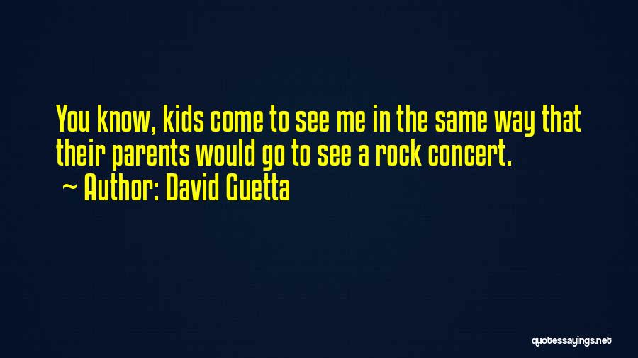 David Guetta Quotes: You Know, Kids Come To See Me In The Same Way That Their Parents Would Go To See A Rock