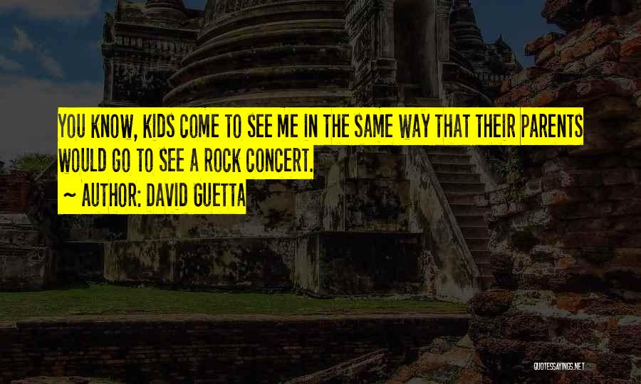 David Guetta Quotes: You Know, Kids Come To See Me In The Same Way That Their Parents Would Go To See A Rock