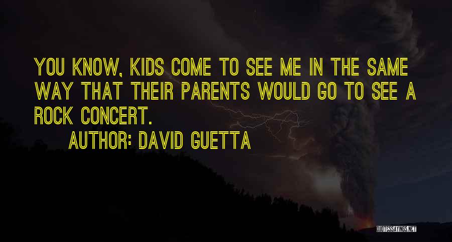 David Guetta Quotes: You Know, Kids Come To See Me In The Same Way That Their Parents Would Go To See A Rock