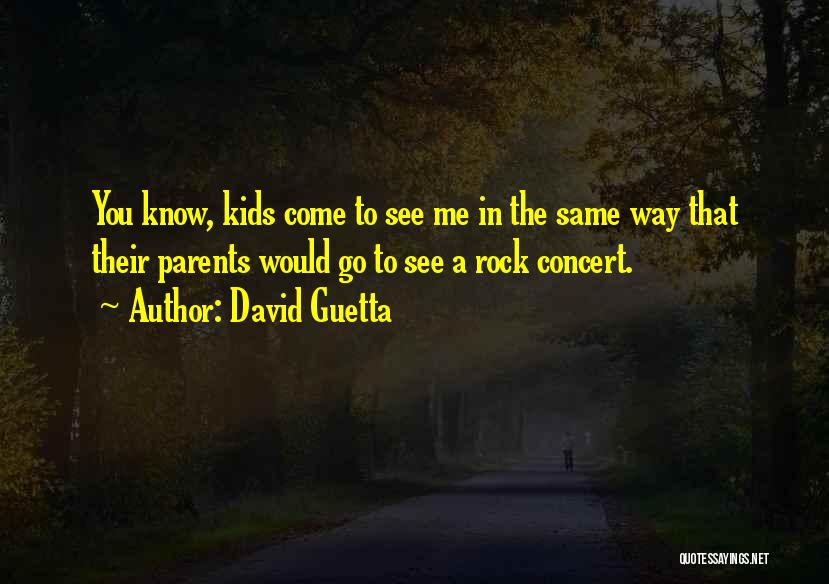 David Guetta Quotes: You Know, Kids Come To See Me In The Same Way That Their Parents Would Go To See A Rock