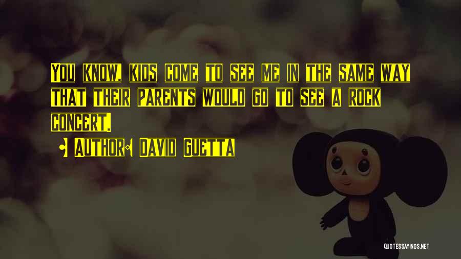 David Guetta Quotes: You Know, Kids Come To See Me In The Same Way That Their Parents Would Go To See A Rock