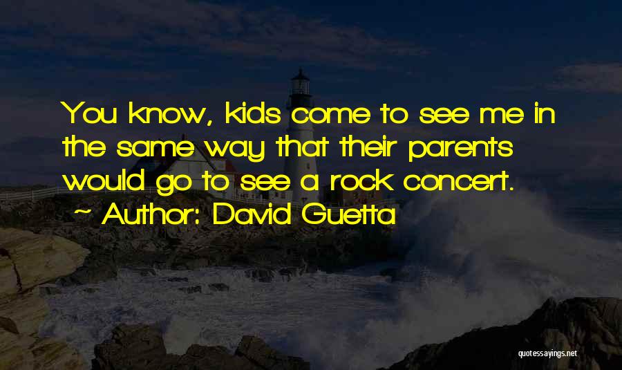 David Guetta Quotes: You Know, Kids Come To See Me In The Same Way That Their Parents Would Go To See A Rock