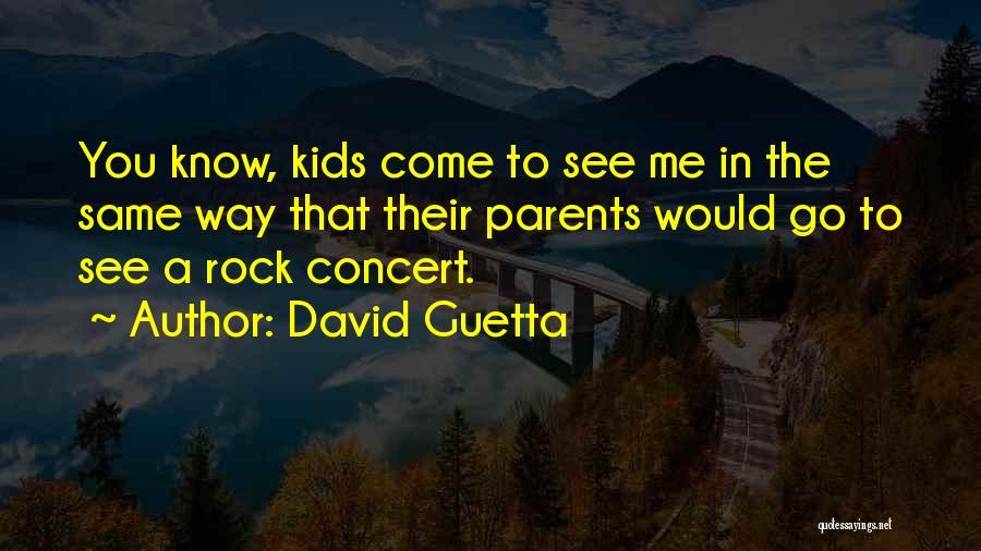 David Guetta Quotes: You Know, Kids Come To See Me In The Same Way That Their Parents Would Go To See A Rock