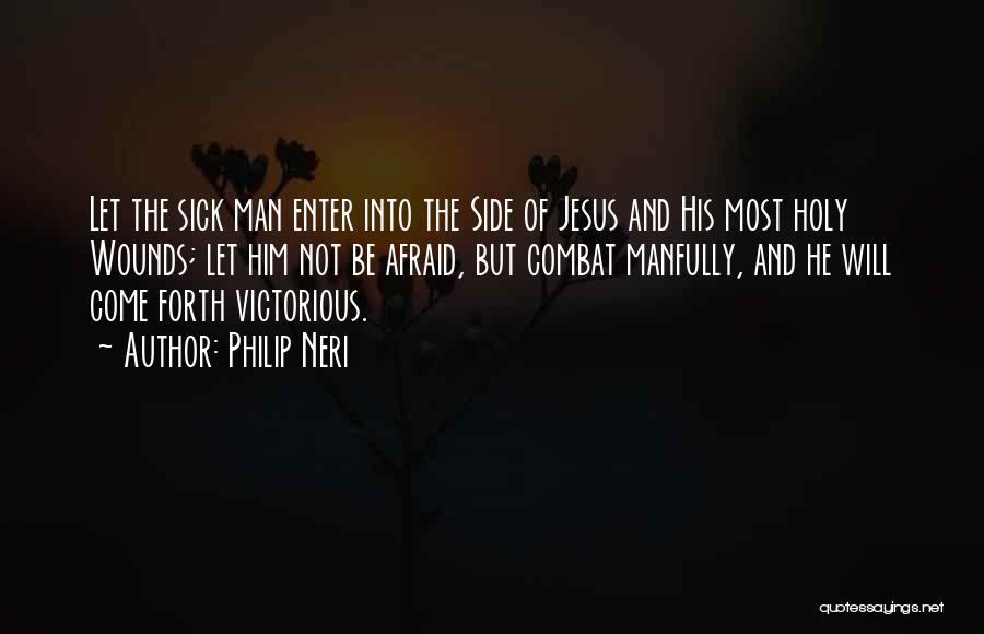 Philip Neri Quotes: Let The Sick Man Enter Into The Side Of Jesus And His Most Holy Wounds; Let Him Not Be Afraid,