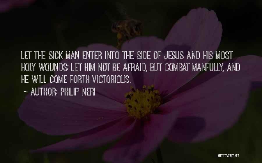 Philip Neri Quotes: Let The Sick Man Enter Into The Side Of Jesus And His Most Holy Wounds; Let Him Not Be Afraid,