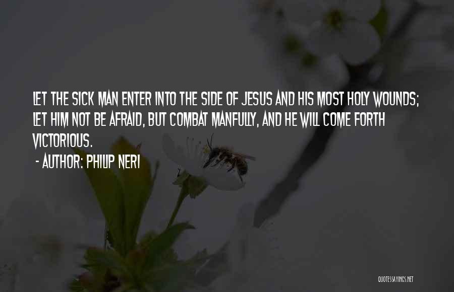 Philip Neri Quotes: Let The Sick Man Enter Into The Side Of Jesus And His Most Holy Wounds; Let Him Not Be Afraid,