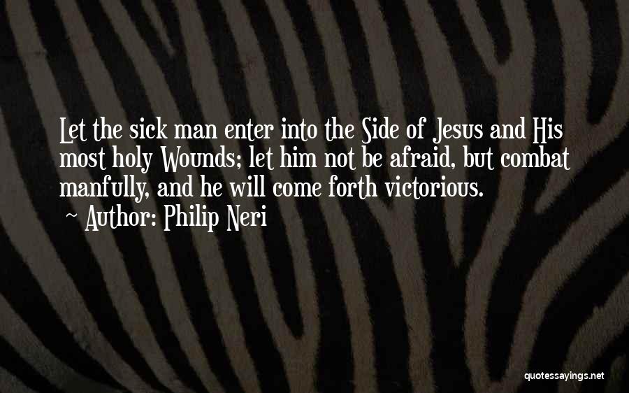 Philip Neri Quotes: Let The Sick Man Enter Into The Side Of Jesus And His Most Holy Wounds; Let Him Not Be Afraid,