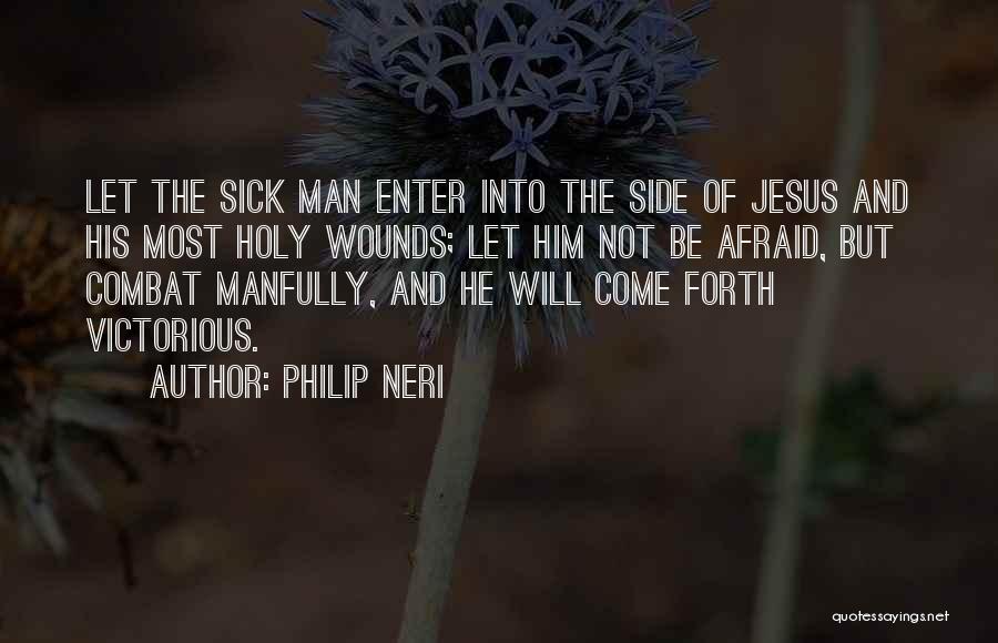 Philip Neri Quotes: Let The Sick Man Enter Into The Side Of Jesus And His Most Holy Wounds; Let Him Not Be Afraid,