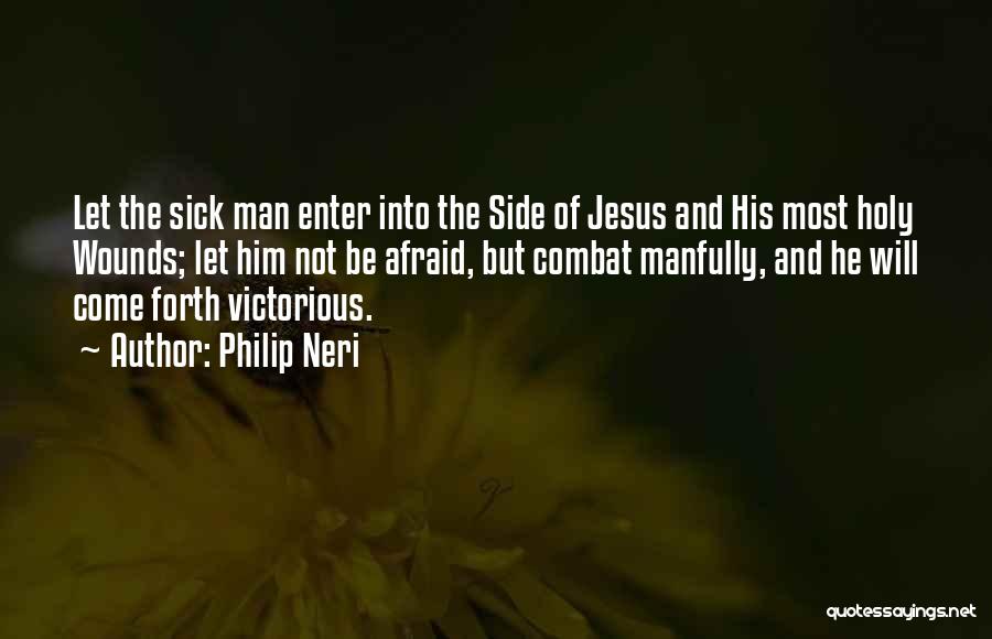 Philip Neri Quotes: Let The Sick Man Enter Into The Side Of Jesus And His Most Holy Wounds; Let Him Not Be Afraid,