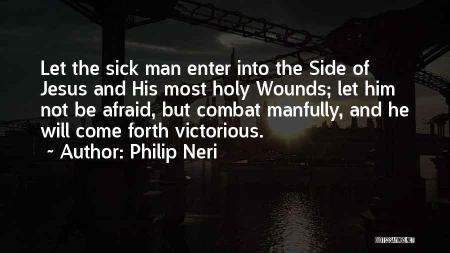 Philip Neri Quotes: Let The Sick Man Enter Into The Side Of Jesus And His Most Holy Wounds; Let Him Not Be Afraid,