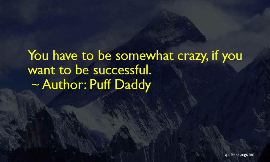 Puff Daddy Quotes: You Have To Be Somewhat Crazy, If You Want To Be Successful.