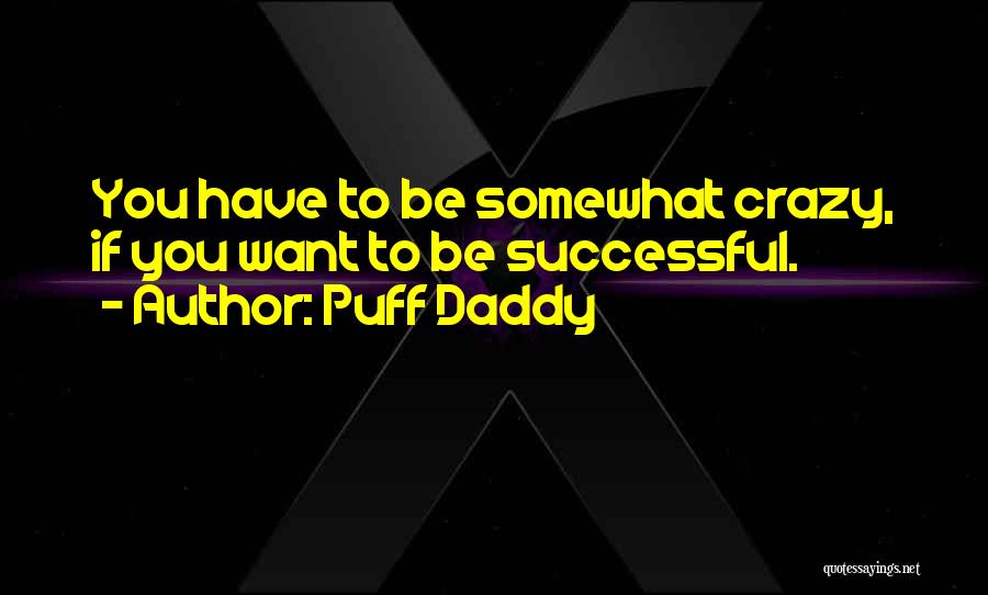 Puff Daddy Quotes: You Have To Be Somewhat Crazy, If You Want To Be Successful.