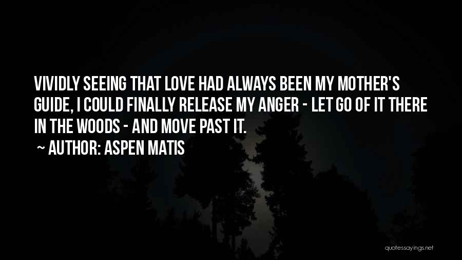 Aspen Matis Quotes: Vividly Seeing That Love Had Always Been My Mother's Guide, I Could Finally Release My Anger - Let Go Of