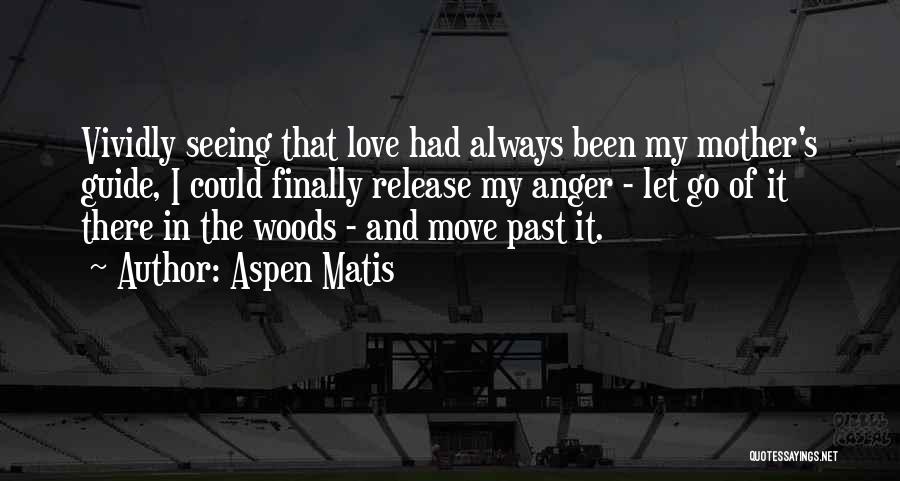 Aspen Matis Quotes: Vividly Seeing That Love Had Always Been My Mother's Guide, I Could Finally Release My Anger - Let Go Of