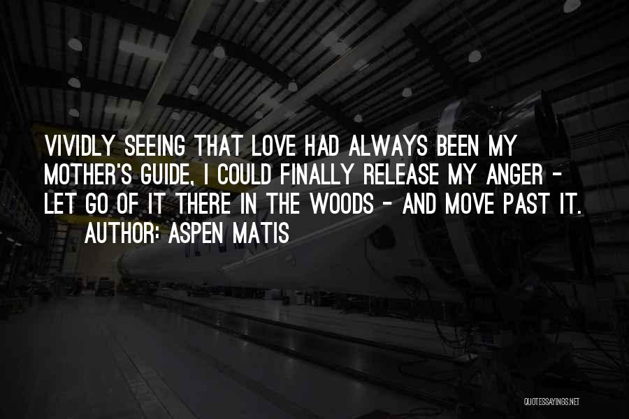 Aspen Matis Quotes: Vividly Seeing That Love Had Always Been My Mother's Guide, I Could Finally Release My Anger - Let Go Of