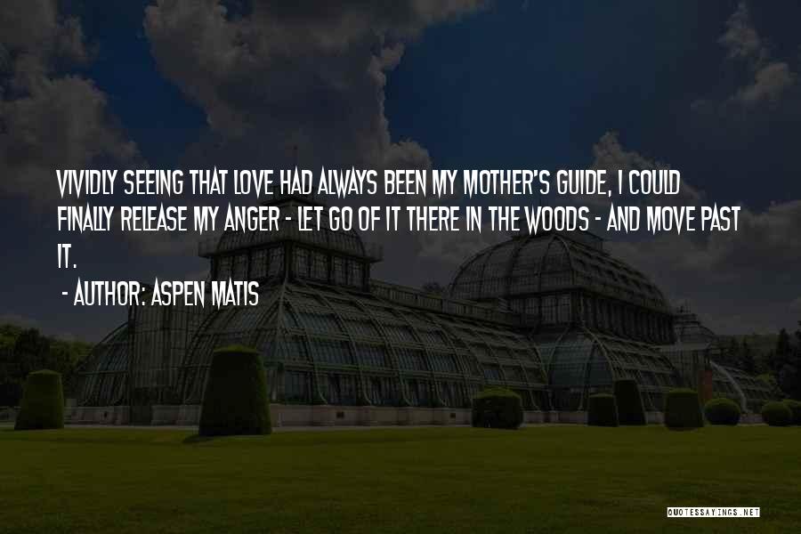 Aspen Matis Quotes: Vividly Seeing That Love Had Always Been My Mother's Guide, I Could Finally Release My Anger - Let Go Of