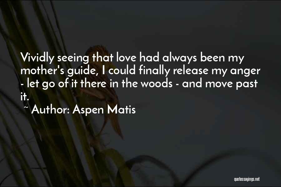 Aspen Matis Quotes: Vividly Seeing That Love Had Always Been My Mother's Guide, I Could Finally Release My Anger - Let Go Of