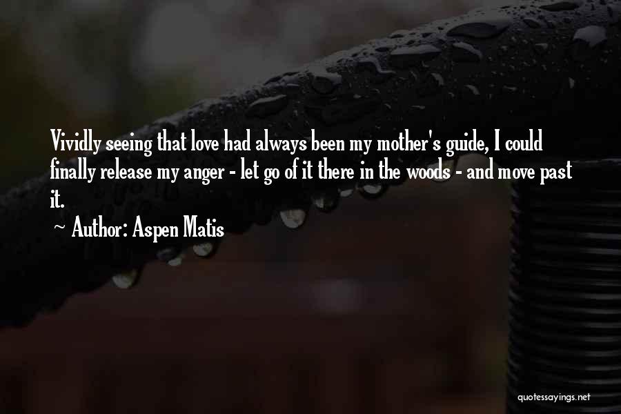 Aspen Matis Quotes: Vividly Seeing That Love Had Always Been My Mother's Guide, I Could Finally Release My Anger - Let Go Of
