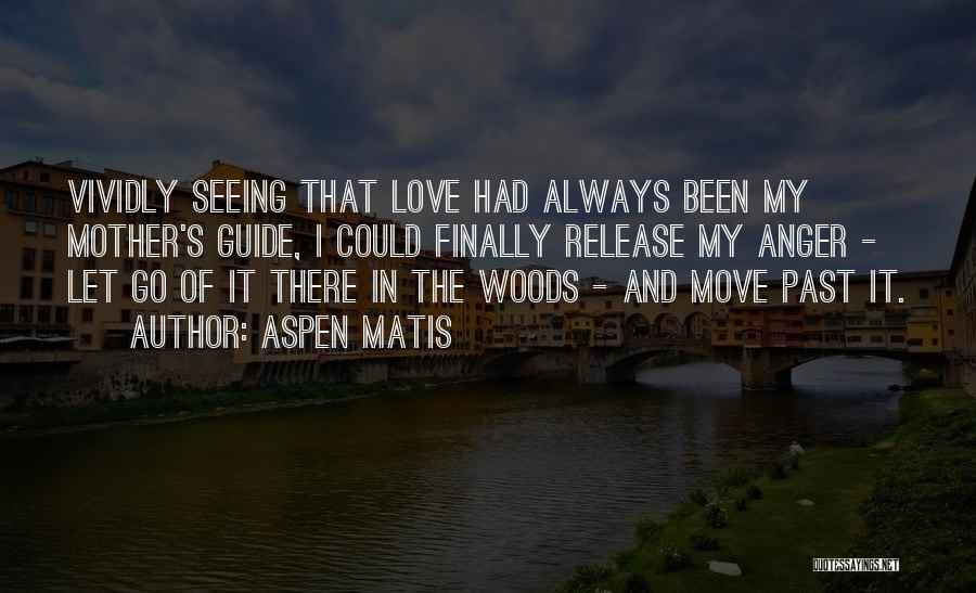 Aspen Matis Quotes: Vividly Seeing That Love Had Always Been My Mother's Guide, I Could Finally Release My Anger - Let Go Of