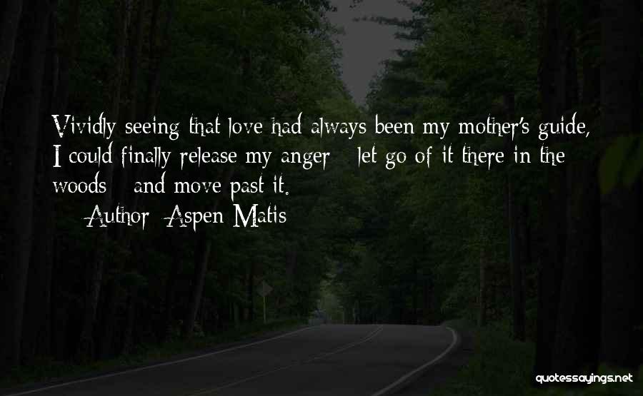 Aspen Matis Quotes: Vividly Seeing That Love Had Always Been My Mother's Guide, I Could Finally Release My Anger - Let Go Of