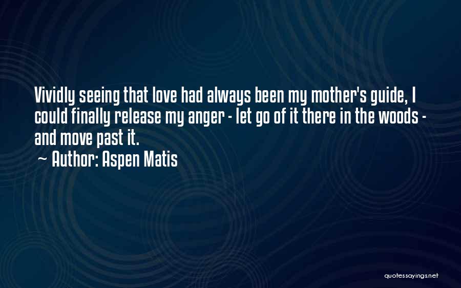 Aspen Matis Quotes: Vividly Seeing That Love Had Always Been My Mother's Guide, I Could Finally Release My Anger - Let Go Of