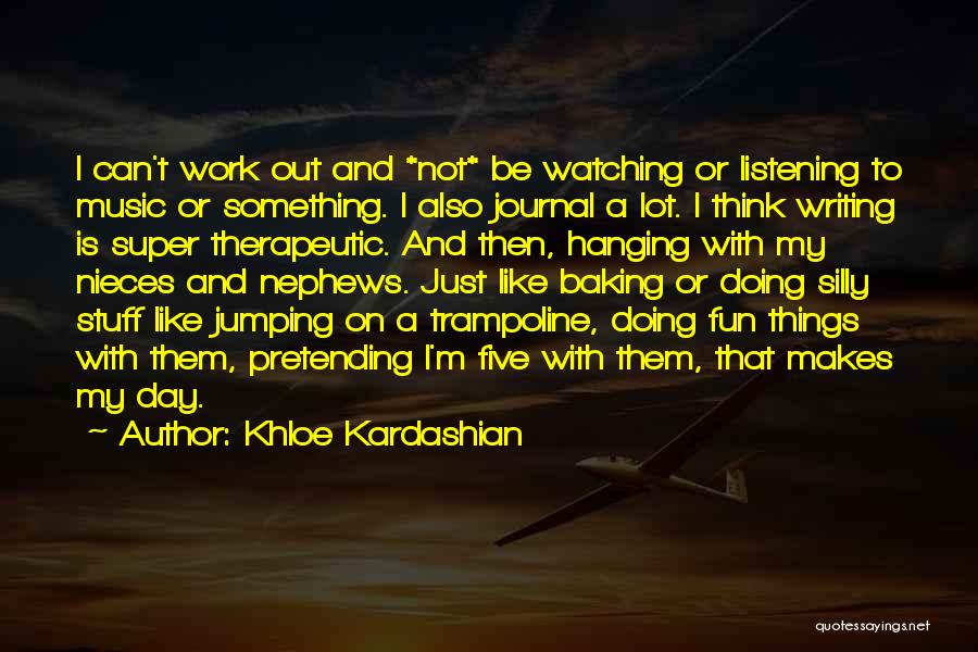 Khloe Kardashian Quotes: I Can't Work Out And *not* Be Watching Or Listening To Music Or Something. I Also Journal A Lot. I