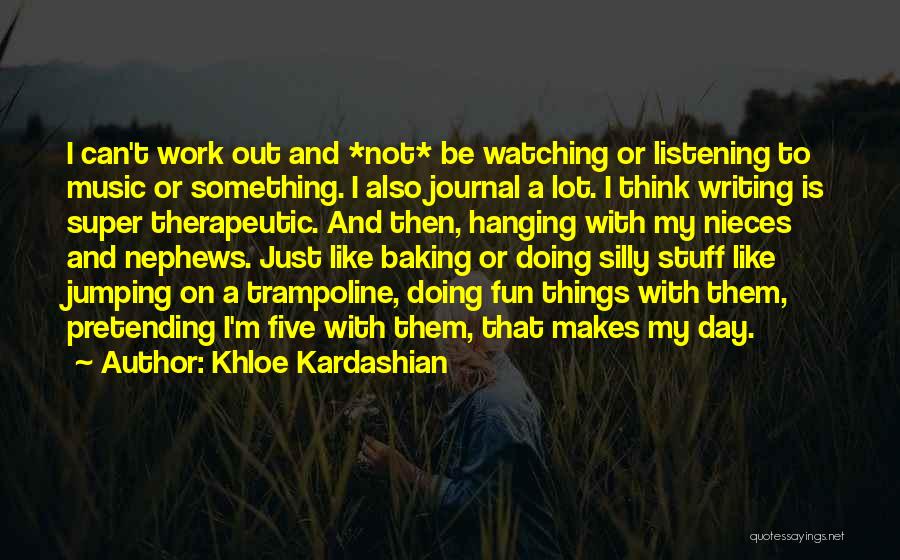 Khloe Kardashian Quotes: I Can't Work Out And *not* Be Watching Or Listening To Music Or Something. I Also Journal A Lot. I