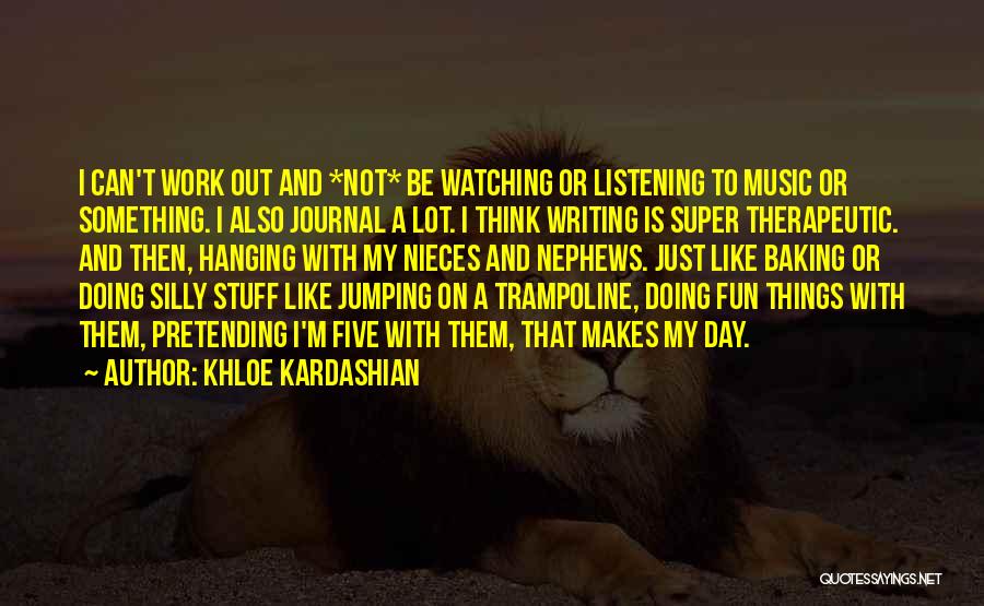 Khloe Kardashian Quotes: I Can't Work Out And *not* Be Watching Or Listening To Music Or Something. I Also Journal A Lot. I