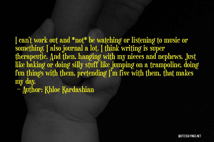 Khloe Kardashian Quotes: I Can't Work Out And *not* Be Watching Or Listening To Music Or Something. I Also Journal A Lot. I