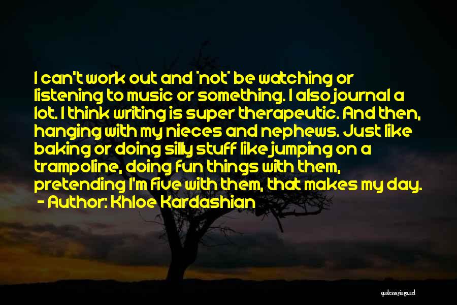 Khloe Kardashian Quotes: I Can't Work Out And *not* Be Watching Or Listening To Music Or Something. I Also Journal A Lot. I