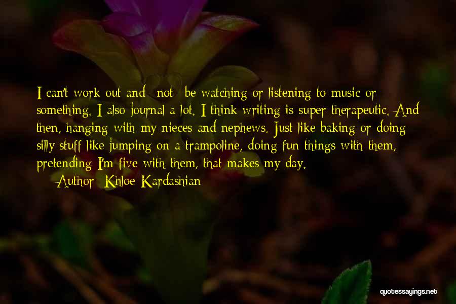 Khloe Kardashian Quotes: I Can't Work Out And *not* Be Watching Or Listening To Music Or Something. I Also Journal A Lot. I