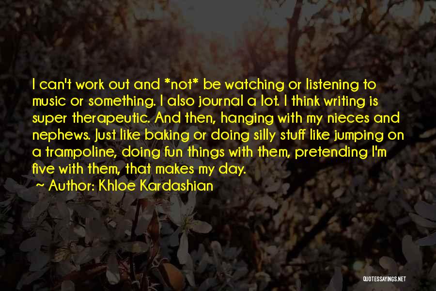 Khloe Kardashian Quotes: I Can't Work Out And *not* Be Watching Or Listening To Music Or Something. I Also Journal A Lot. I