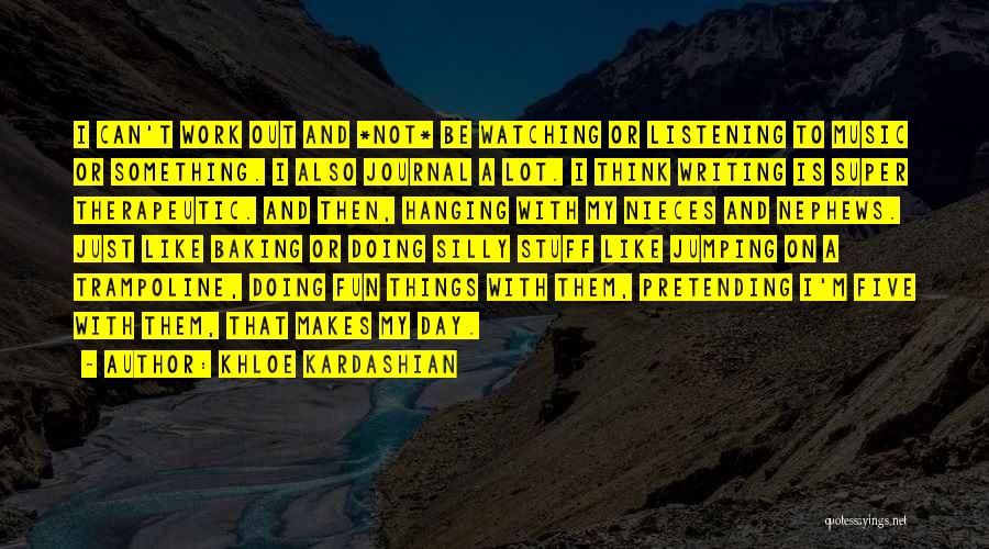 Khloe Kardashian Quotes: I Can't Work Out And *not* Be Watching Or Listening To Music Or Something. I Also Journal A Lot. I