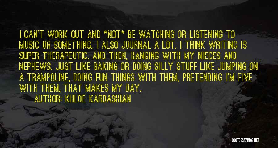 Khloe Kardashian Quotes: I Can't Work Out And *not* Be Watching Or Listening To Music Or Something. I Also Journal A Lot. I