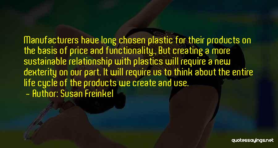 Susan Freinkel Quotes: Manufacturers Have Long Chosen Plastic For Their Products On The Basis Of Price And Functionality., But Creating A More Sustainable