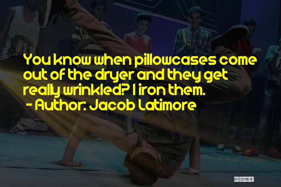 Jacob Latimore Quotes: You Know When Pillowcases Come Out Of The Dryer And They Get Really Wrinkled? I Iron Them.